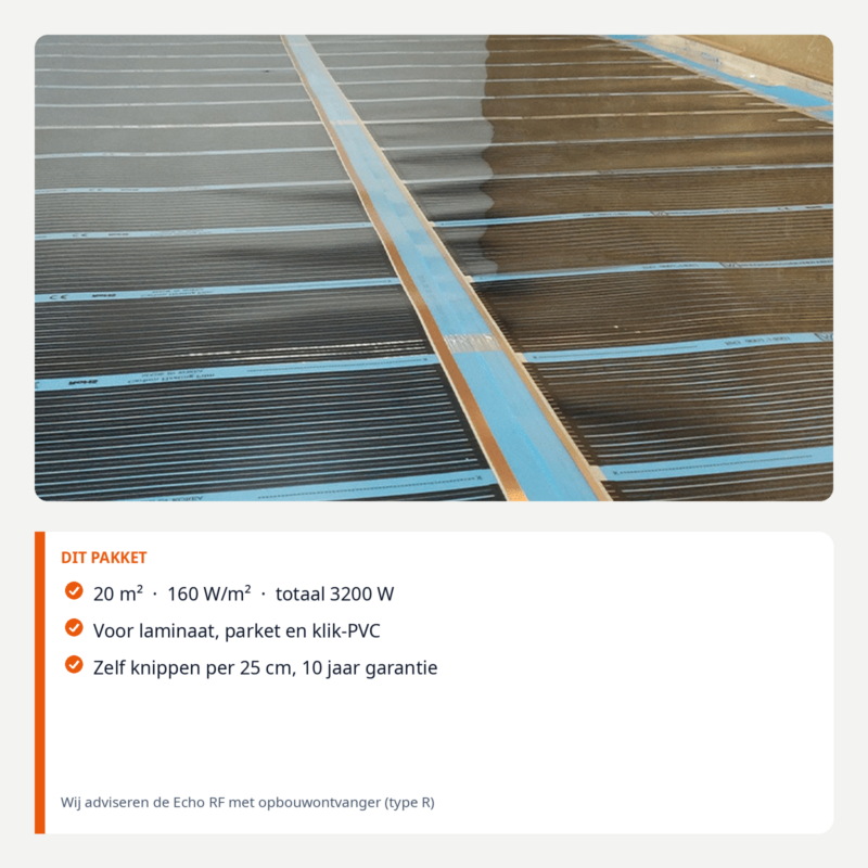 Kenmerken 20 m² pakket: 160 W/m², 3200 W, voor laminaat, parket en klik-PVC. Advies: Echo RF met ontvanger type R.